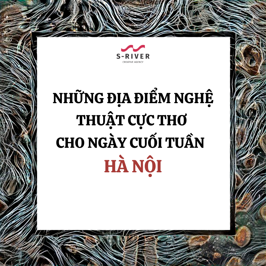 NHỮNG ĐỊA ĐIỂM NGHỆ THUẬT CỰC THƠ CHO NGÀY CUỐI TUẦN – HÀ NỘI